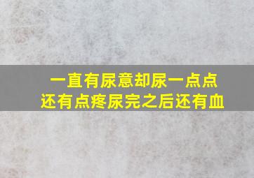 一直有尿意却尿一点点还有点疼尿完之后还有血