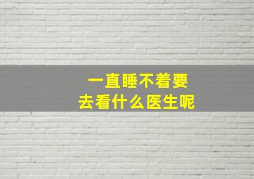 一直睡不着要去看什么医生呢