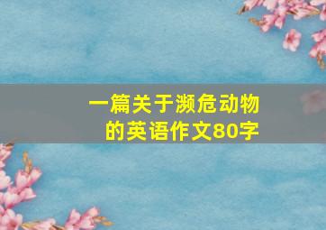 一篇关于濒危动物的英语作文80字