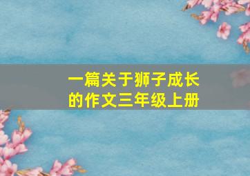 一篇关于狮子成长的作文三年级上册