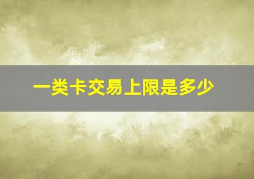 一类卡交易上限是多少