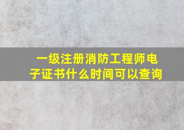 一级注册消防工程师电子证书什么时间可以查询