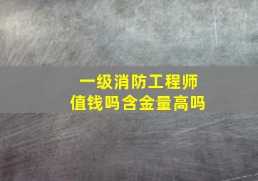 一级消防工程师值钱吗含金量高吗