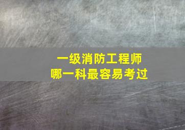 一级消防工程师哪一科最容易考过