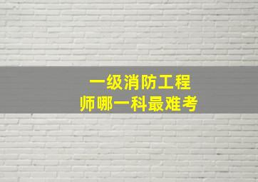 一级消防工程师哪一科最难考