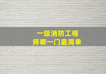 一级消防工程师哪一门最简单