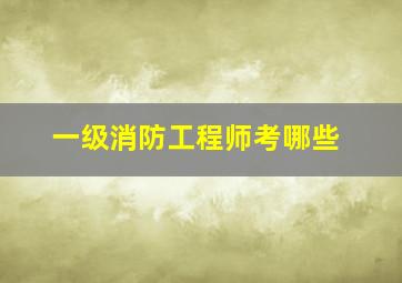 一级消防工程师考哪些