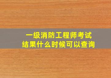 一级消防工程师考试结果什么时候可以查询