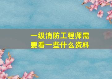 一级消防工程师需要看一些什么资料