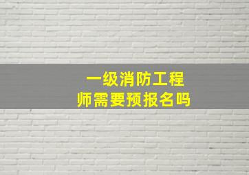 一级消防工程师需要预报名吗