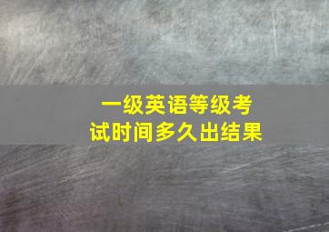 一级英语等级考试时间多久出结果