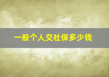 一般个人交社保多少钱