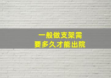 一般做支架需要多久才能出院