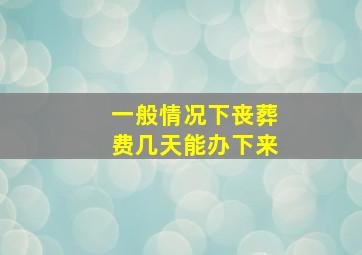 一般情况下丧葬费几天能办下来