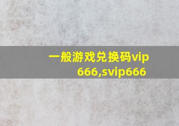 一般游戏兑换码vip666,svip666