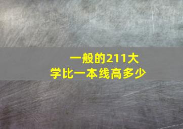 一般的211大学比一本线高多少