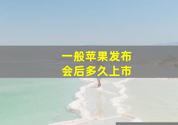 一般苹果发布会后多久上市