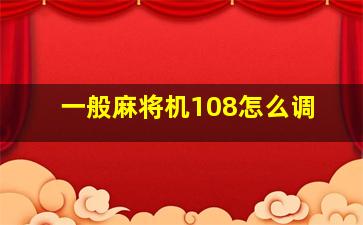 一般麻将机108怎么调