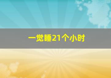 一觉睡21个小时