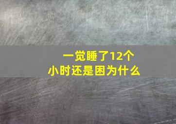 一觉睡了12个小时还是困为什么