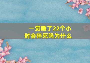 一觉睡了22个小时会猝死吗为什么