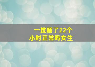 一觉睡了22个小时正常吗女生