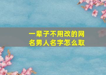 一辈子不用改的网名男人名字怎么取