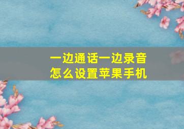 一边通话一边录音怎么设置苹果手机