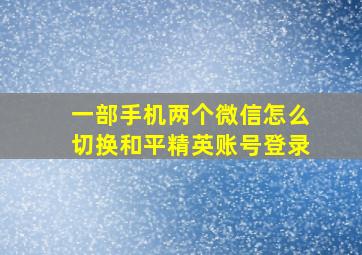 一部手机两个微信怎么切换和平精英账号登录