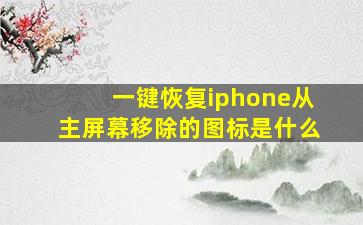 一键恢复iphone从主屏幕移除的图标是什么