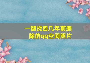 一键找回几年前删除的qq空间照片