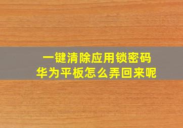 一键清除应用锁密码华为平板怎么弄回来呢