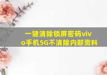 一键清除锁屏密码vivo手机5G不清除内部资料