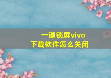 一键锁屏vivo下载软件怎么关闭