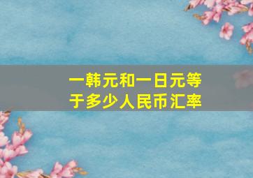 一韩元和一日元等于多少人民币汇率