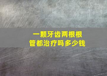 一颗牙齿两根根管都治疗吗多少钱