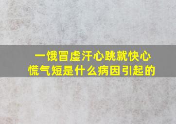 一饿冒虚汗心跳就快心慌气短是什么病因引起的