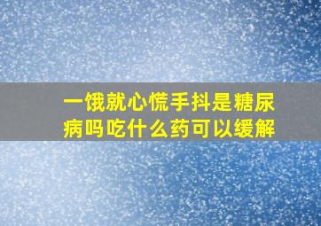 一饿就心慌手抖是糖尿病吗吃什么药可以缓解