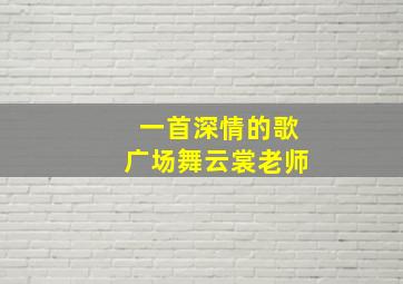 一首深情的歌广场舞云裳老师