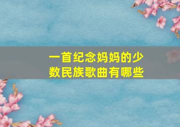 一首纪念妈妈的少数民族歌曲有哪些