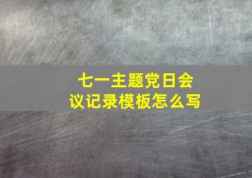 七一主题党日会议记录模板怎么写