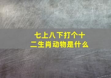 七上八下打个十二生肖动物是什么