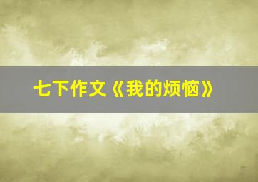 七下作文《我的烦恼》