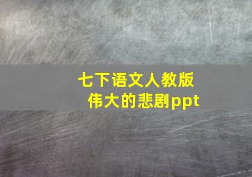 七下语文人教版伟大的悲剧ppt