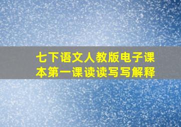 七下语文人教版电子课本第一课读读写写解释