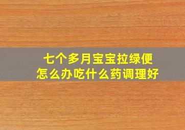 七个多月宝宝拉绿便怎么办吃什么药调理好