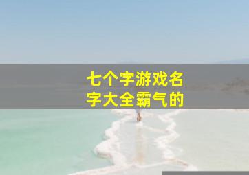 七个字游戏名字大全霸气的