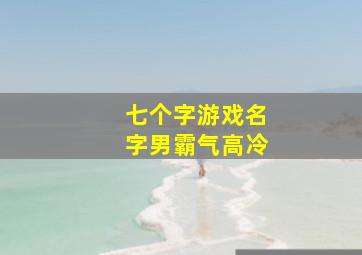 七个字游戏名字男霸气高冷