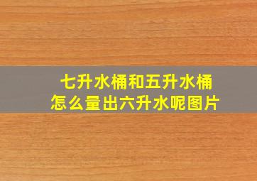 七升水桶和五升水桶怎么量出六升水呢图片