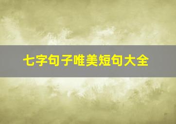 七字句子唯美短句大全